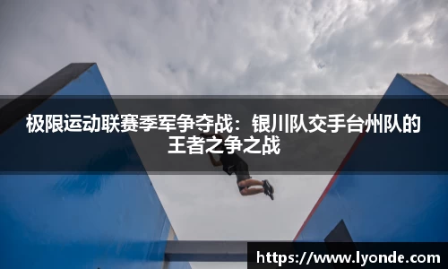极限运动联赛季军争夺战：银川队交手台州队的王者之争之战