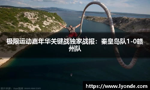 极限运动嘉年华关键战独家战报：秦皇岛队1-0赣州队